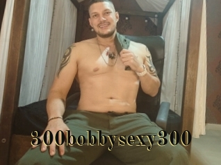 300bobbysexy300