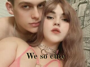 We_so_cute